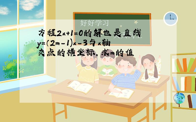 方程2x+1=0的解也是直线y=（2m-1)x-3与x轴交点的横坐标,求m的值