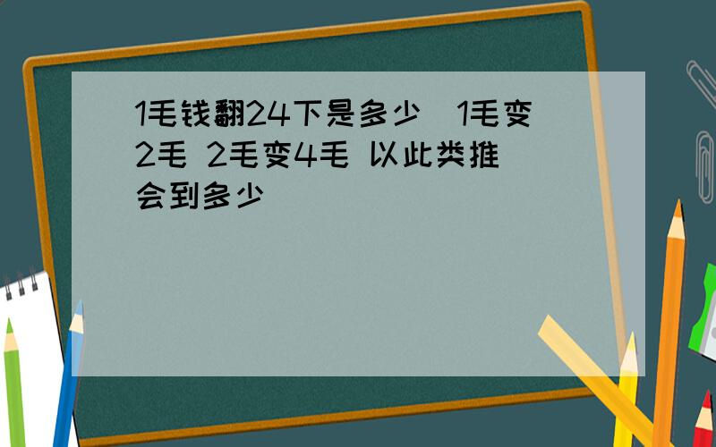 1毛钱翻24下是多少（1毛变2毛 2毛变4毛 以此类推）会到多少