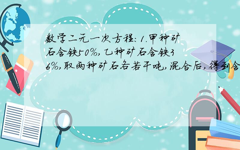 数学二元一次方程：1.甲种矿石含铁50%,乙种矿石含铁36%,取两种矿石各若干吨,混合后,得到含铁48%的