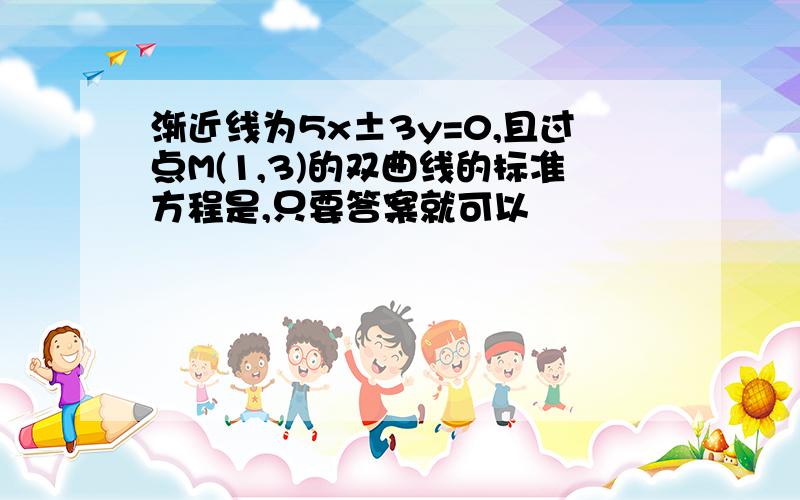 渐近线为5x±3y=0,且过点M(1,3)的双曲线的标准方程是,只要答案就可以