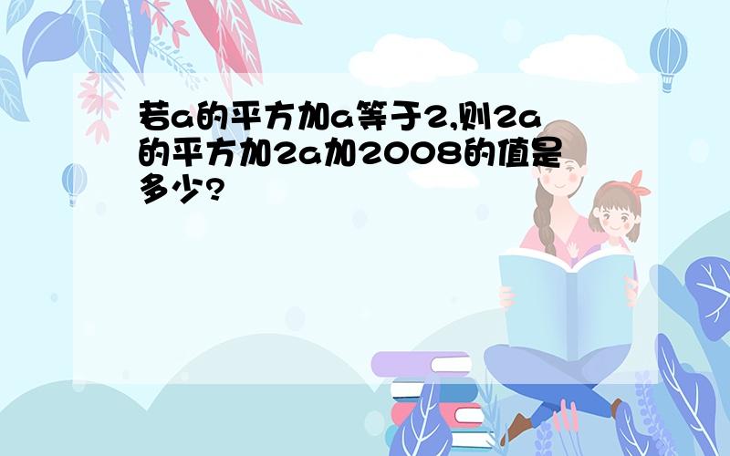 若a的平方加a等于2,则2a的平方加2a加2008的值是多少?