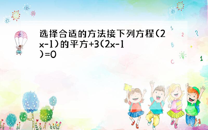 选择合适的方法接下列方程(2x-1)的平方+3(2x-1)=0