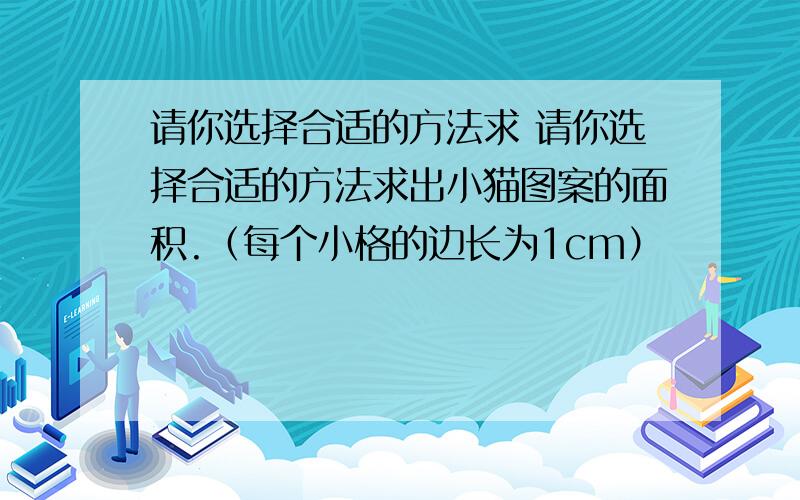 请你选择合适的方法求 请你选择合适的方法求出小猫图案的面积.（每个小格的边长为1cm）