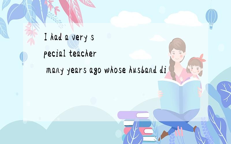 I had a very special teacher many years ago whose husband di