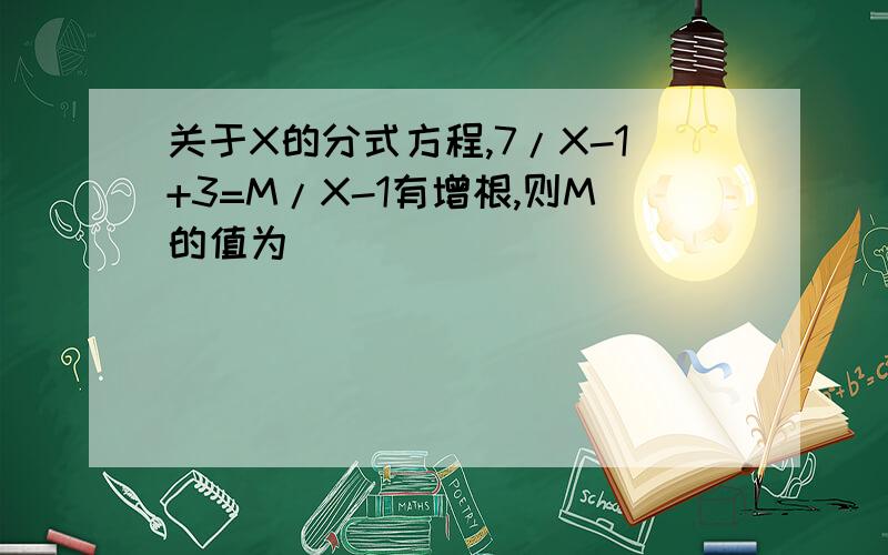 关于X的分式方程,7/X-1+3=M/X-1有增根,则M的值为