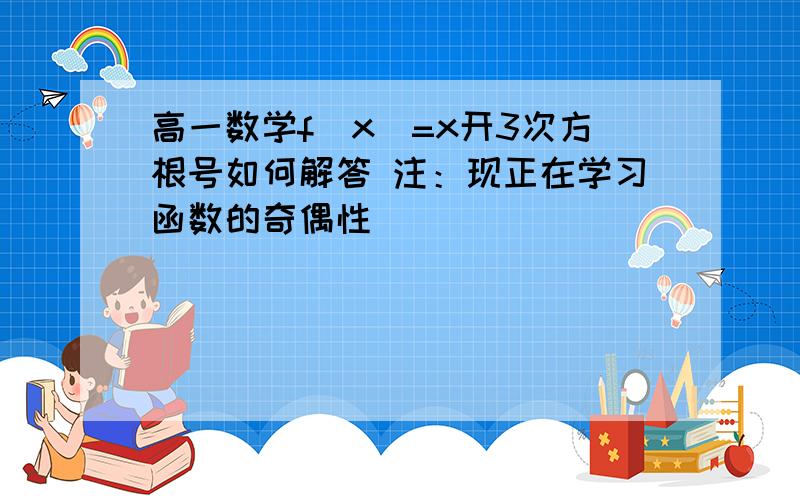 高一数学f(x)=x开3次方根号如何解答 注：现正在学习函数的奇偶性