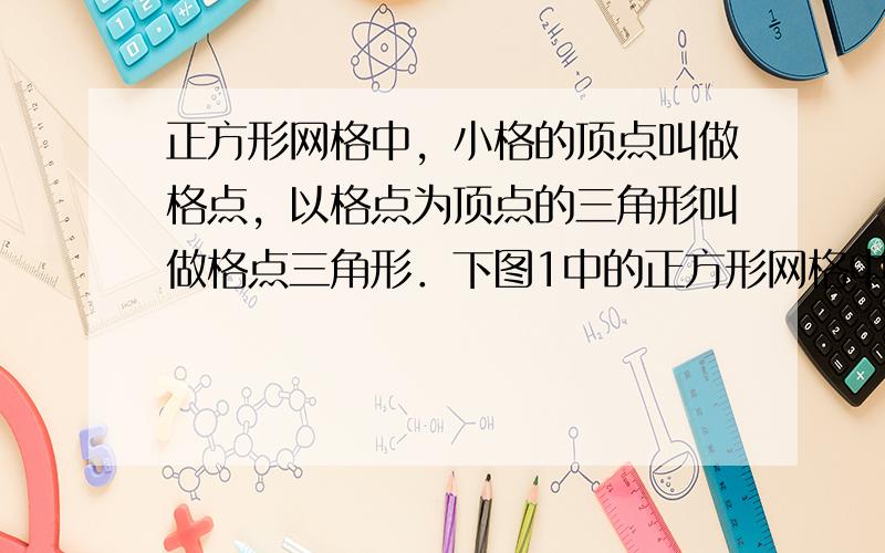 正方形网格中，小格的顶点叫做格点，以格点为顶点的三角形叫做格点三角形．下图1中的正方形网格中△ABC是格点三角形，小正方