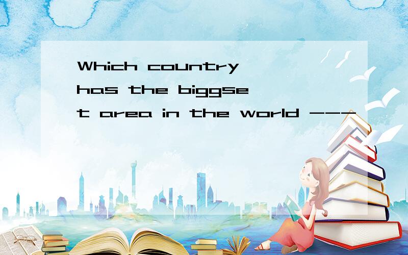 Which country has the biggset area in the world ---