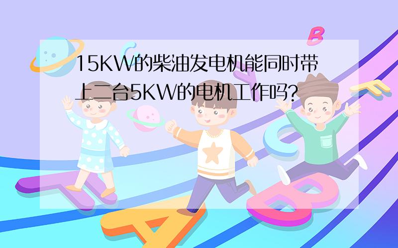 15KW的柴油发电机能同时带上二台5KW的电机工作吗?