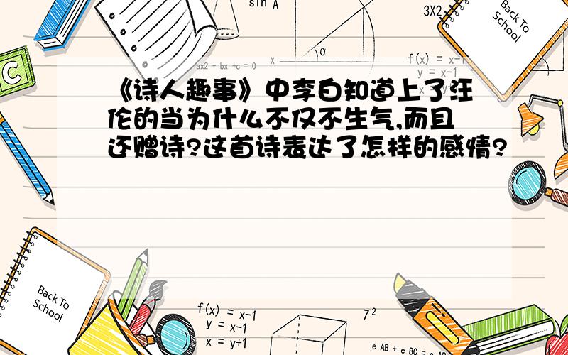 《诗人趣事》中李白知道上了汪伦的当为什么不仅不生气,而且还赠诗?这首诗表达了怎样的感情?