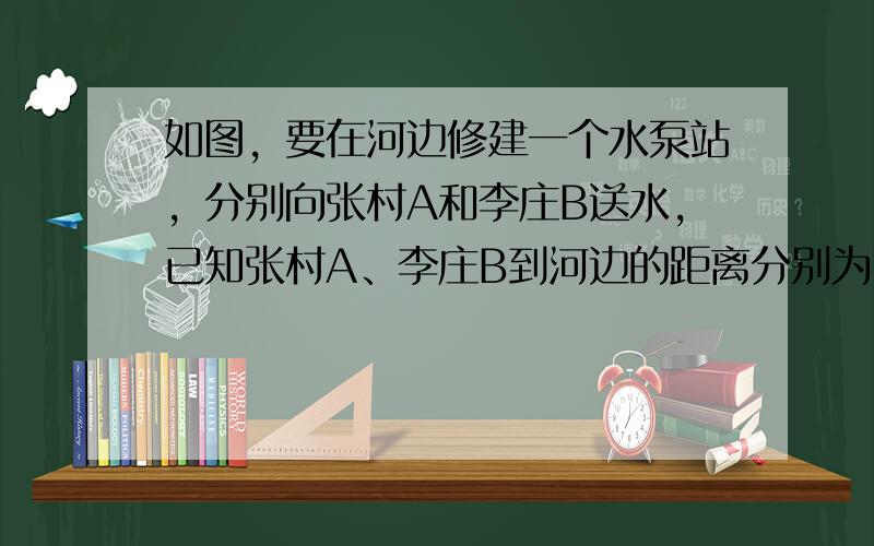 如图，要在河边修建一个水泵站，分别向张村A和李庄B送水，已知张村A、李庄B到河边的距离分别为2km和7km，且张、李二村