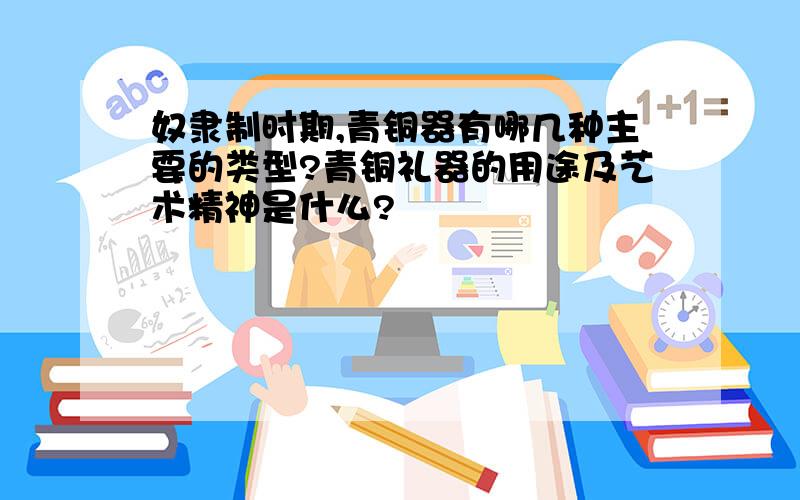 奴隶制时期,青铜器有哪几种主要的类型?青铜礼器的用途及艺术精神是什么?