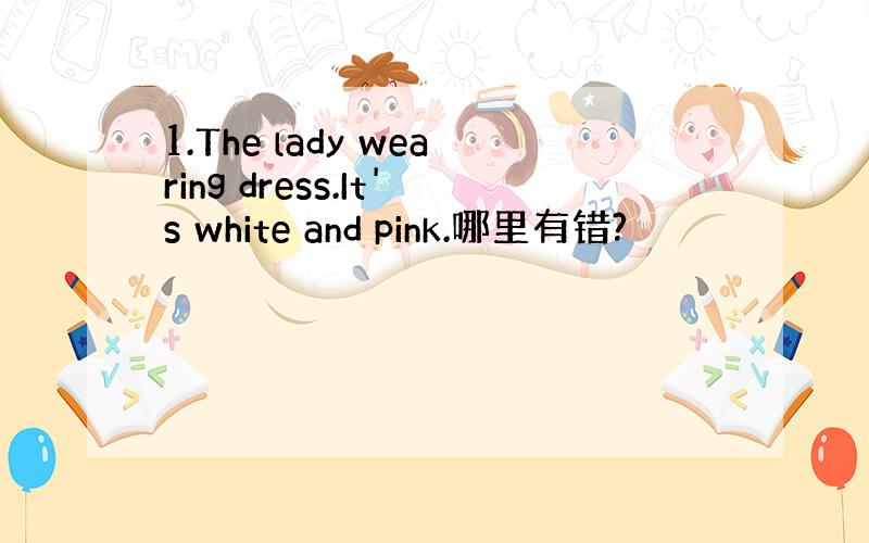 1.The lady wearing dress.It's white and pink.哪里有错?