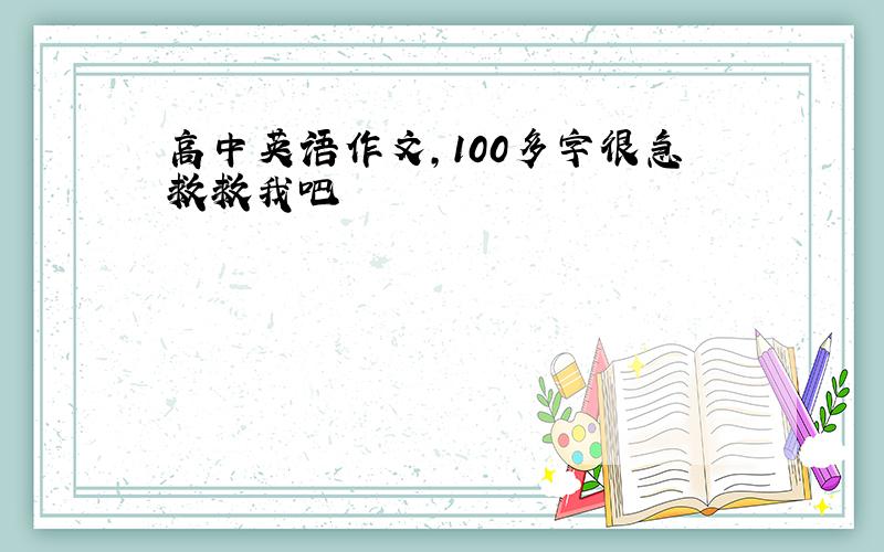 高中英语作文,100多字很急救救我吧