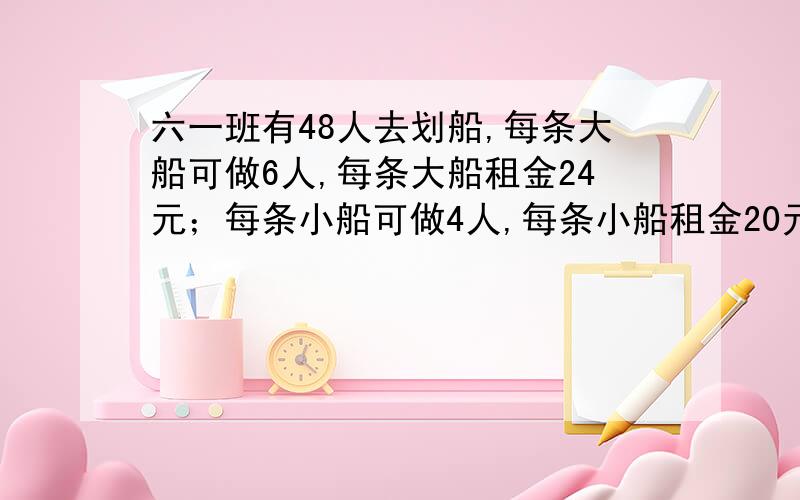 六一班有48人去划船,每条大船可做6人,每条大船租金24元；每条小船可做4人,每条小船租金20元.请你设计一种最省钱的租