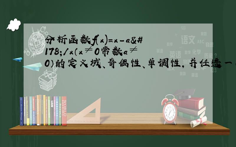 分析函数f(x)=x-a²/x（x≠0常数a≠0）的定义域、奇偶性、单调性,并任选一个你所写出的单调区间进行证