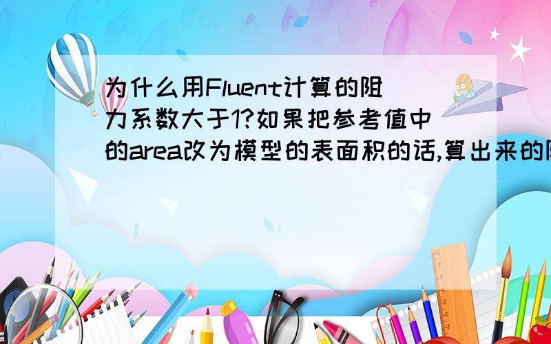 为什么用Fluent计算的阻力系数大于1?如果把参考值中的area改为模型的表面积的话,算出来的阻力系数更大!