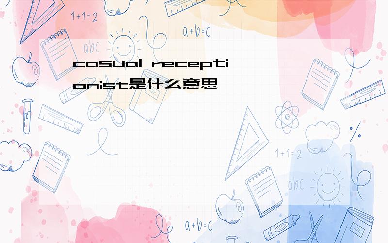 casual receptionist是什么意思