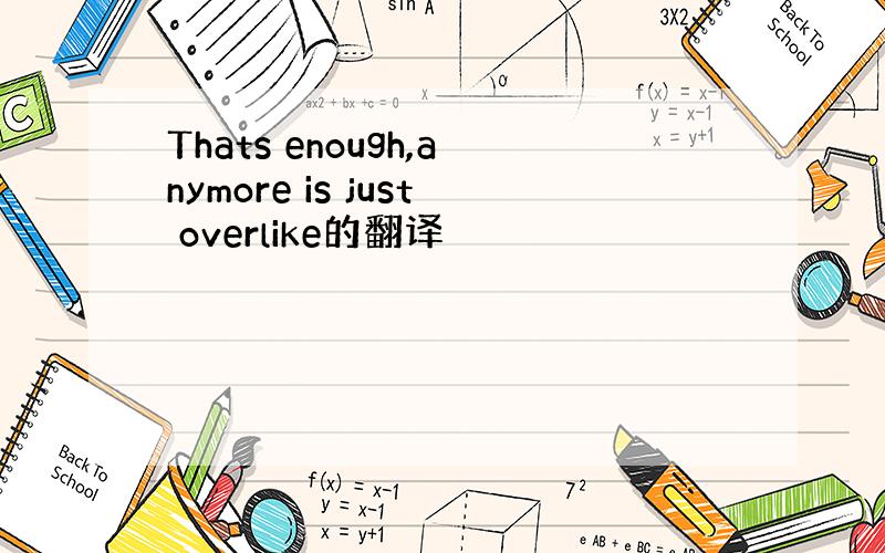 Thats enough,anymore is just overlike的翻译