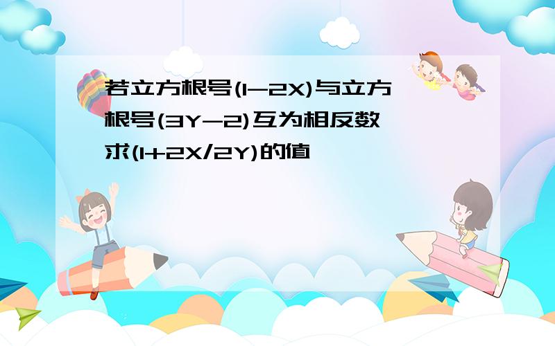 若立方根号(1-2X)与立方根号(3Y-2)互为相反数,求(1+2X/2Y)的值