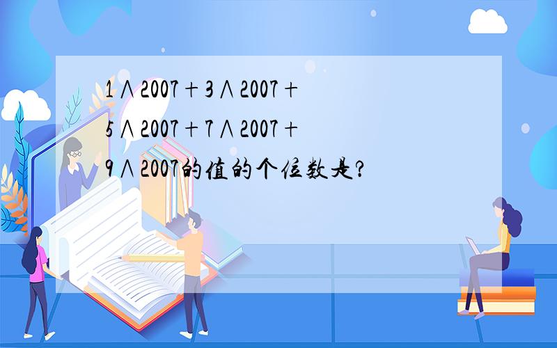 1∧2007+3∧2007+5∧2007+7∧2007+9∧2007的值的个位数是?