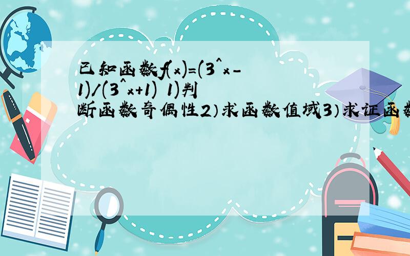 已知函数f(x)=(3^x-1)/(3^x+1) 1)判断函数奇偶性2）求函数值域3）求证函数在（-无穷,+无穷）上是增