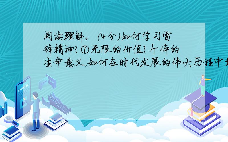 阅读理解。（4分）如何学习雷锋精神？①无限的价值？个体的生命意义，如何在时代发展的伟大历程中彰显？这是雷锋精神背后永恒的