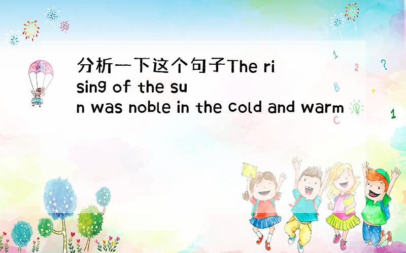 分析一下这个句子The rising of the sun was noble in the cold and warm