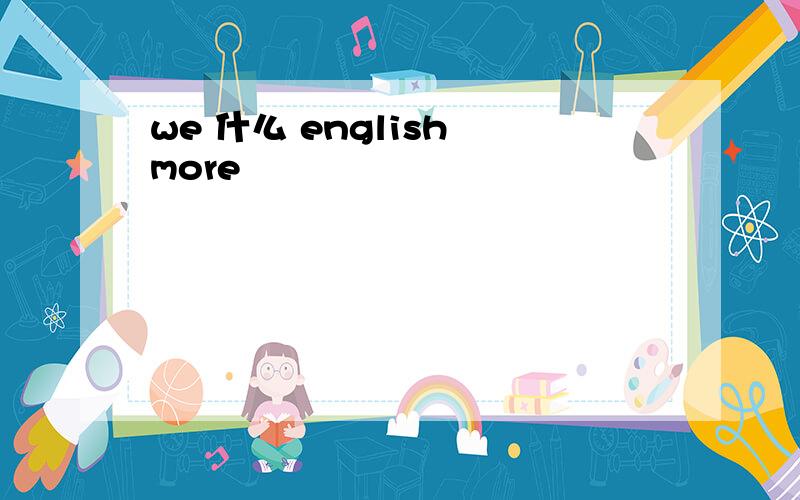 we 什么 english more