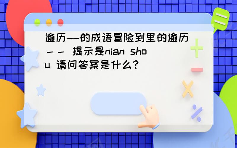 逾历--的成语冒险到里的逾历－－ 提示是nian shou 请问答案是什么?