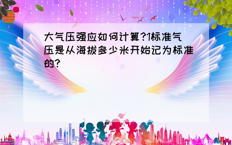 大气压强应如何计算?1标准气压是从海拔多少米开始记为标准的?