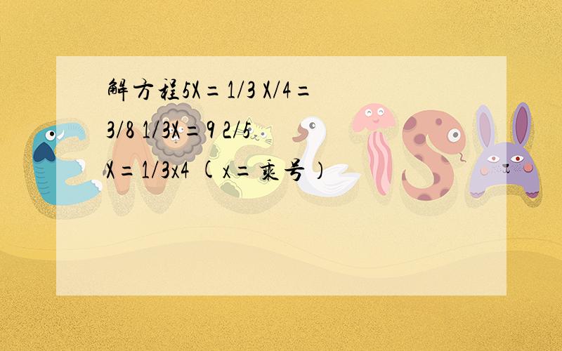 解方程5X=1/3 X/4=3/8 1/3X=9 2/5X=1/3x4 (x=乘号）