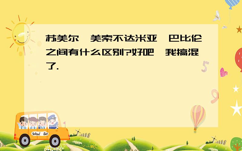 苏美尔,美索不达米亚,巴比伦之间有什么区别?好吧,我搞混了.