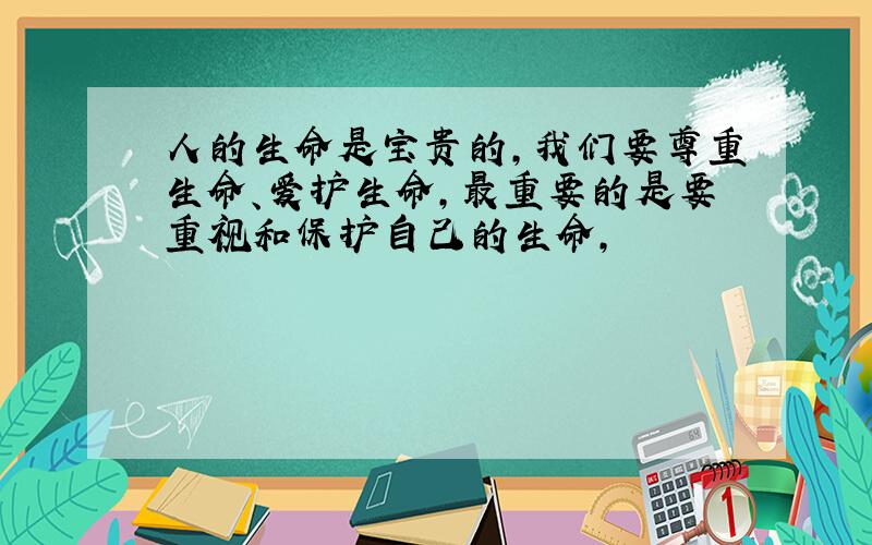 人的生命是宝贵的,我们要尊重生命、爱护生命,最重要的是要重视和保护自己的生命,