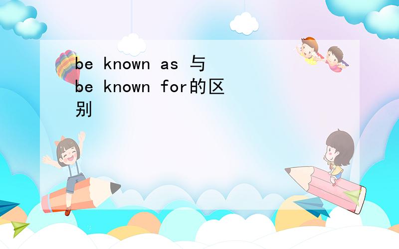 be known as 与 be known for的区别