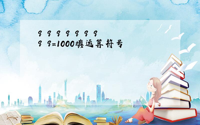 9 9 9 9 9 9 9 9 9=1000填运算符号