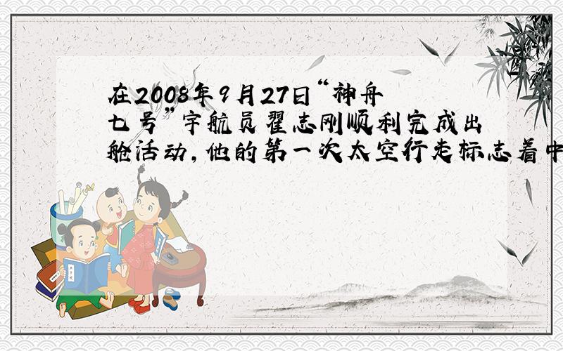 在2008年9月27日“神舟七号”宇航员翟志刚顺利完成出舱活动，他的第一次太空行走标志着中国航天事业全新的时代即将到来。