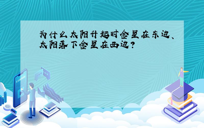 为什么太阳升起时金星在东边、太阳落下金星在西边?