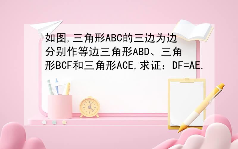 如图,三角形ABC的三边为边分别作等边三角形ABD、三角形BCF和三角形ACE,求证：DF=AE.