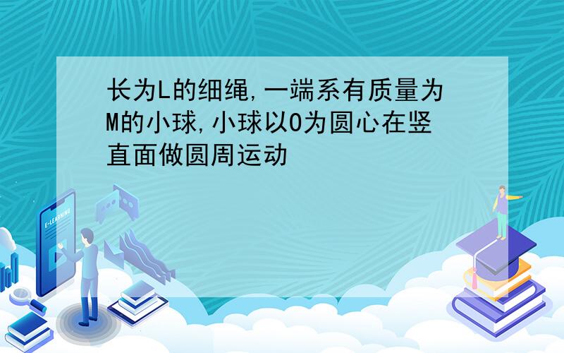 长为L的细绳,一端系有质量为M的小球,小球以O为圆心在竖直面做圆周运动