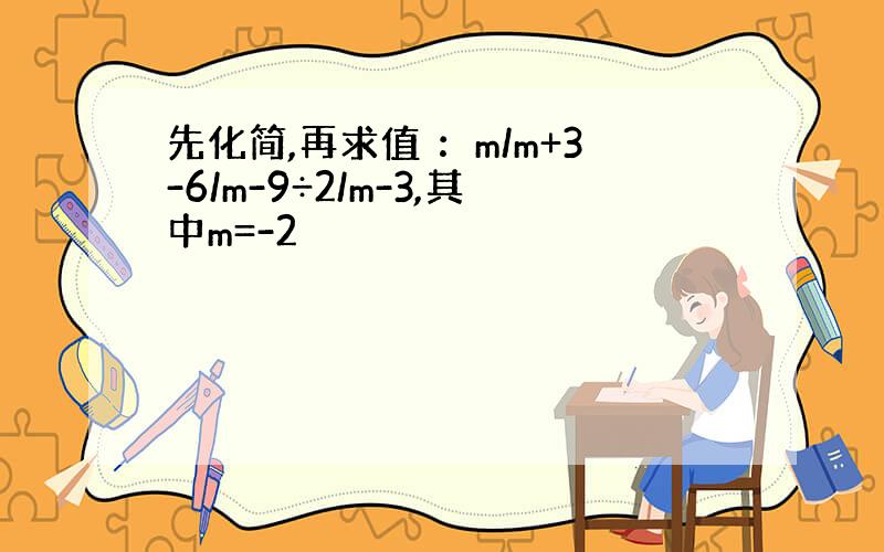 先化简,再求值 ：m/m+3-6/m-9÷2/m-3,其中m=-2