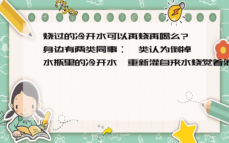 烧过的冷开水可以再烧再喝么?身边有两类同事：一类认为倒掉水瓶里的冷开水,重新灌自来水烧觉着浪费；另一类认为冷开水再烧再喝