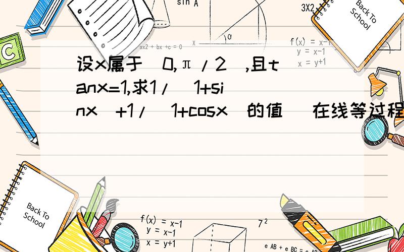 设x属于(0,π/2),且tanx=1,求1/（1+sinx）+1/（1+cosx）的值 (在线等过程)