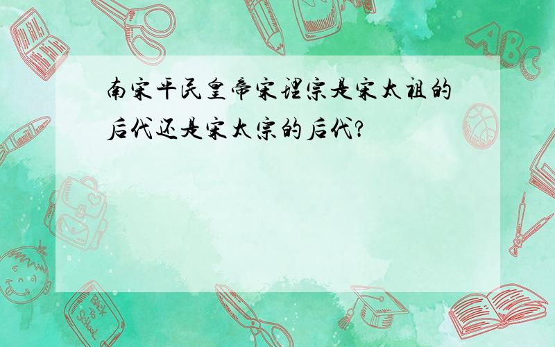 南宋平民皇帝宋理宗是宋太祖的后代还是宋太宗的后代?