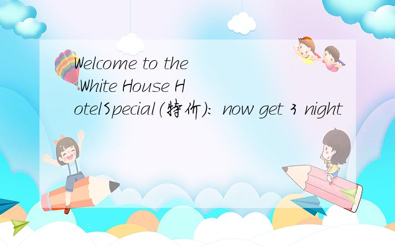 Welcome to the White House HotelSpecial（特价）: now get 3 night