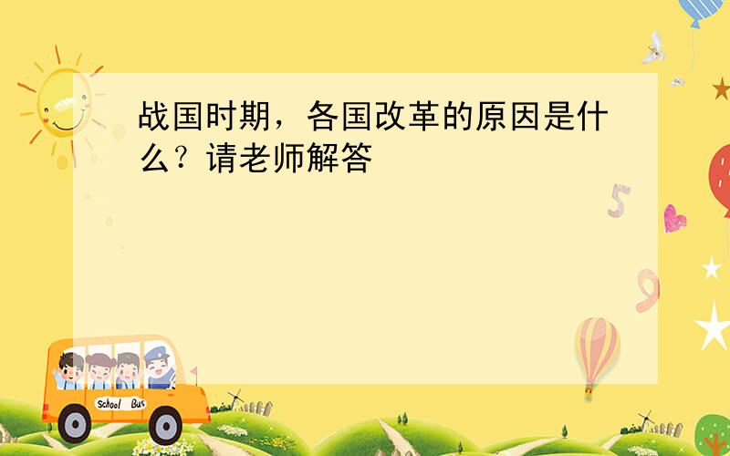 战国时期，各国改革的原因是什么？请老师解答