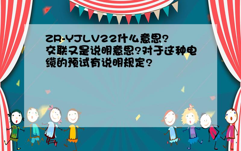 ZR-YJLV22什么意思?交联又是说明意思?对于这种电缆的预试有说明规定?