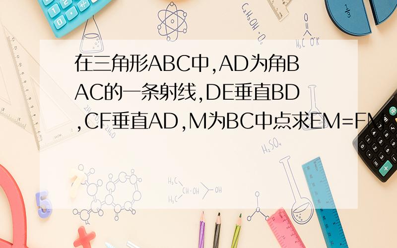 在三角形ABC中,AD为角BAC的一条射线,DE垂直BD,CF垂直AD,M为BC中点求EM=FM