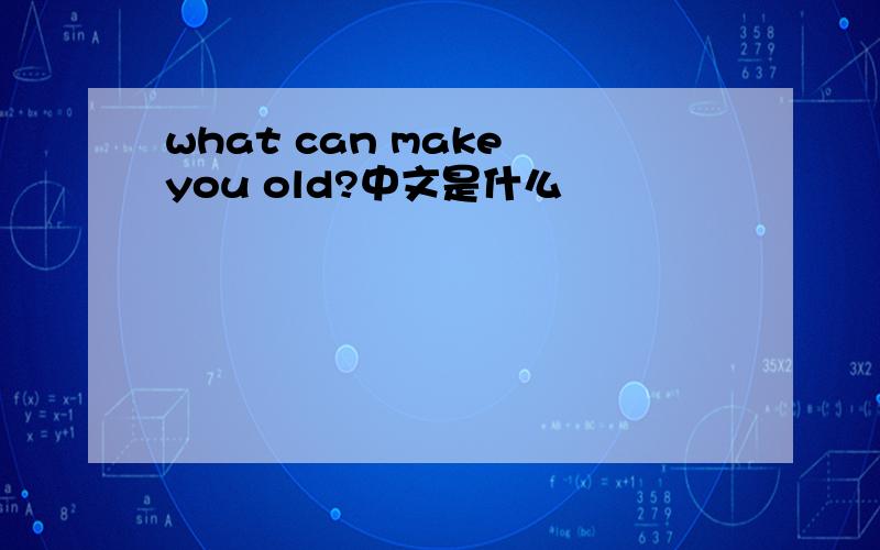 what can make you old?中文是什么