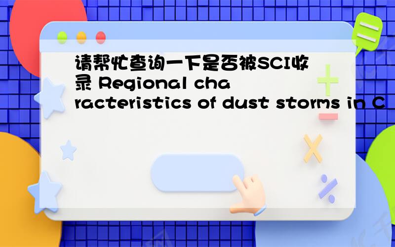 请帮忙查询一下是否被SCI收录 Regional characteristics of dust storms in C